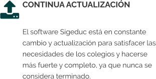 CONTINUA ACTUALIZACIÓN  El software Sigeduc está en constante cambio y actualización para satisfacer las necesidades de los colegios y hacerse más fuerte y completo, ya que nunca se considera terminado.